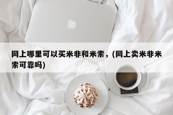 打胎药的微信联系方式网上哪里可以买米非和米索，(网上卖米非米索可靠吗)