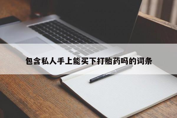 打胎药的微信联系方式包含私人手上能买下打胎药吗的词条