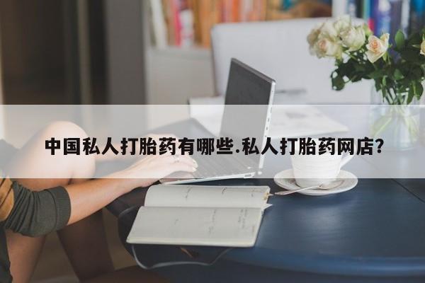 打胎药的微信联系方式中国私人打胎药有哪些.私人打胎药网店？