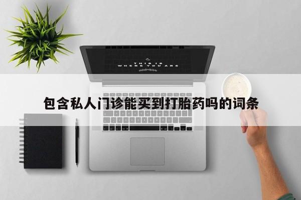 打胎药的微信联系方式包含私人门诊能买到打胎药吗的词条