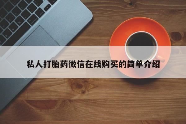打胎药的微信联系方式私人打胎药微信在线购买的简单介绍