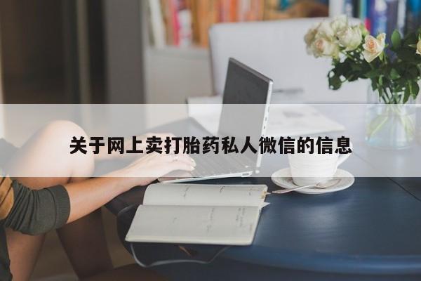 打胎药的微信联系方式关于网上卖打胎药私人微信的信息
