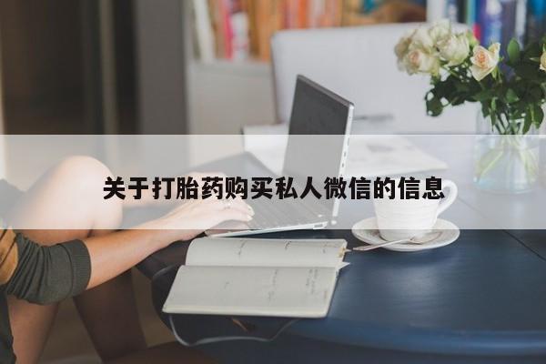 打胎药的微信联系方式关于打胎药购买私人微信的信息