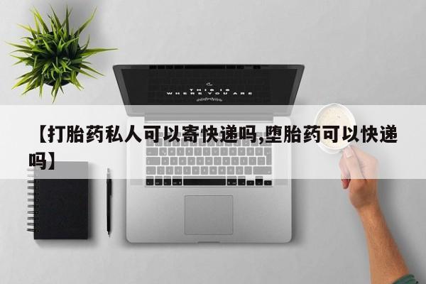 打胎药的微信联系方式【打胎药私人可以寄快递吗,堕胎药可以快递吗】