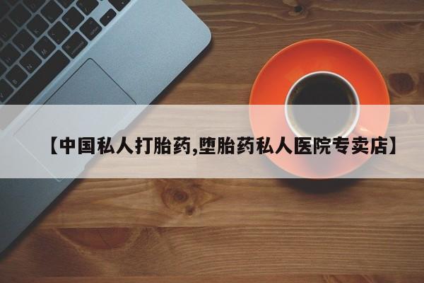 打胎药的微信联系方式【中国私人打胎药,堕胎药私人医院专卖店】