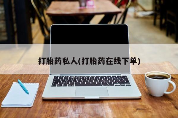 打胎药的微信联系方式打胎药私人(打胎药在线下单)