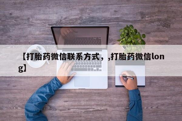 打胎药的微信联系方式【打胎药微信联系方式，,打胎药微信long】