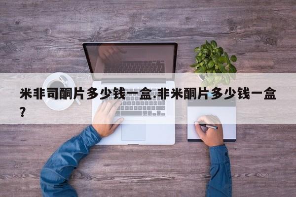 打胎药的微信联系方式米非司酮片多少钱一盒.非米酮片多少钱一盒？