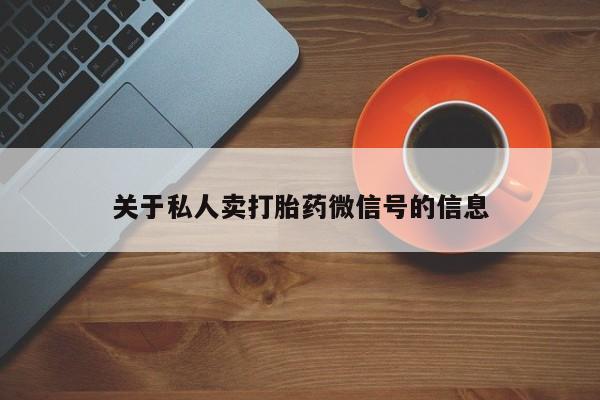 打胎药的微信联系方式关于私人卖打胎药微信号的信息