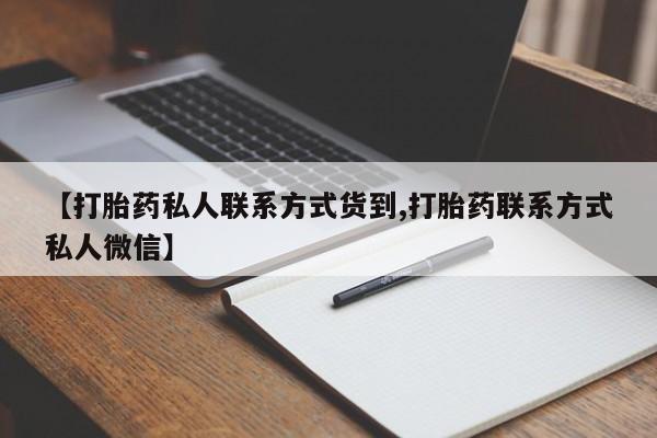 打胎药的微信联系方式【打胎药私人联系方式货到,打胎药联系方式私人微信】