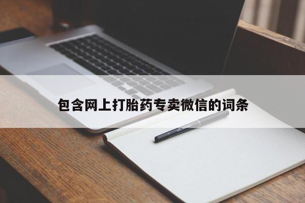 打胎药的微信联系方式包含网上打胎药专卖微信的词条