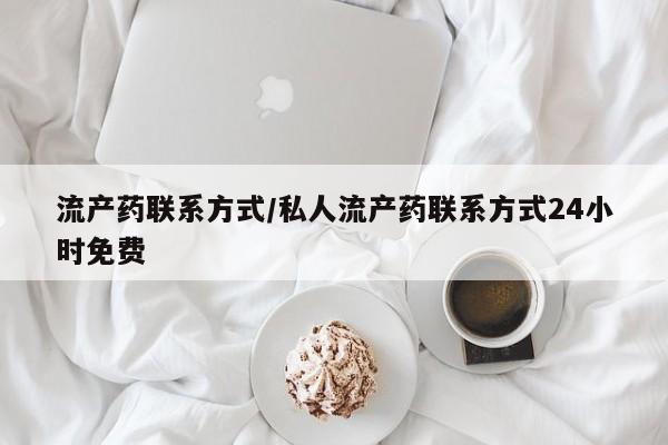 打胎药的微信联系方式流产药联系方式/私人流产药联系方式24小时免费