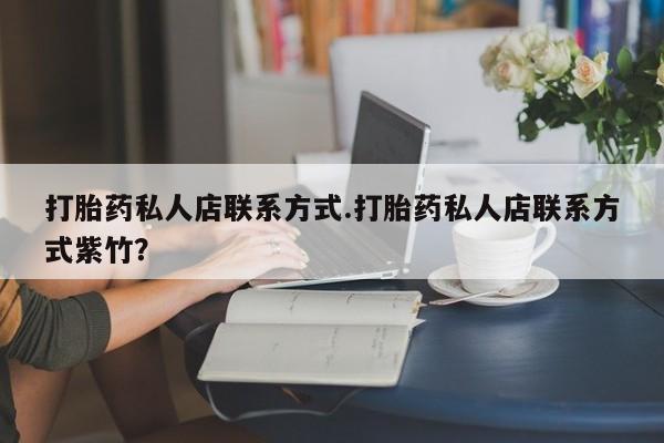 打胎药的微信联系方式打胎药私人店联系方式.打胎药私人店联系方式紫竹？