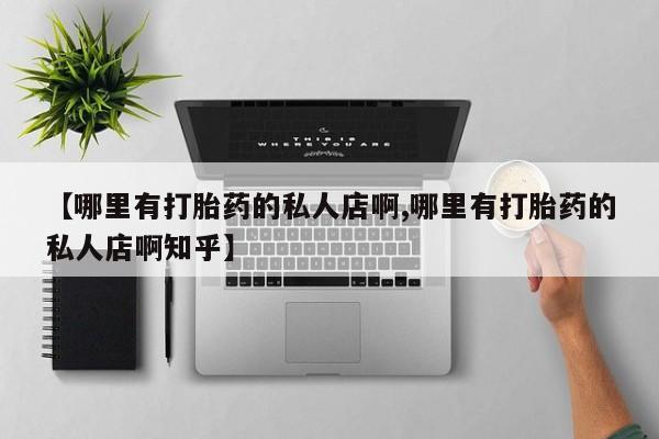 打胎药的微信联系方式【哪里有打胎药的私人店啊,哪里有打胎药的私人店啊知乎】
