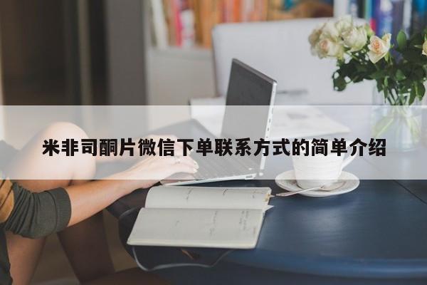 打胎药的微信联系方式米非司酮片微信下单联系方式的简单介绍