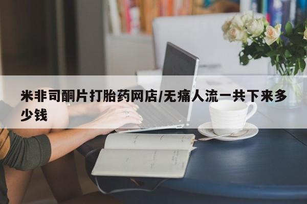 打胎药的微信联系方式米非司酮片打胎药网店/无痛人流一共下来多少钱