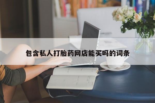 打胎药的微信联系方式包含私人打胎药网店能买吗的词条