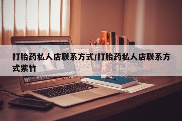 打胎药的微信联系方式打胎药私人店联系方式/打胎药私人店联系方式紫竹