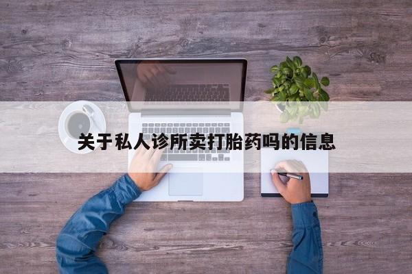 打胎药的微信联系方式关于私人诊所卖打胎药吗的信息