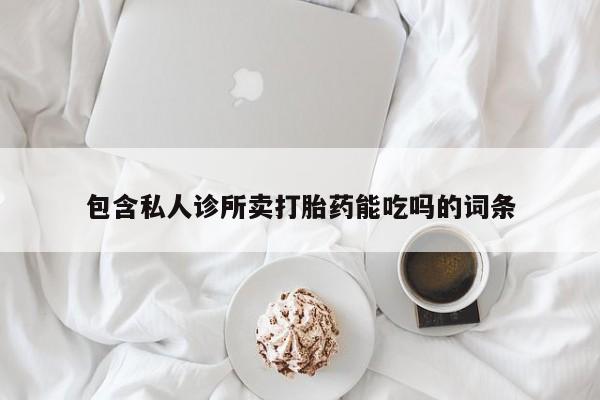 打胎药的微信联系方式包含私人诊所卖打胎药能吃吗的词条