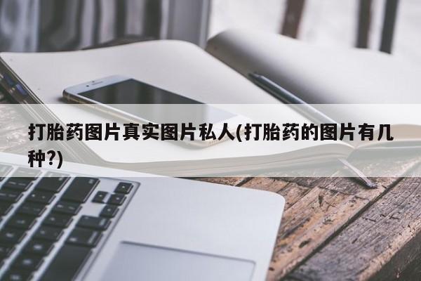 打胎药的微信联系方式打胎药图片真实图片私人(打胎药的图片有几种?)