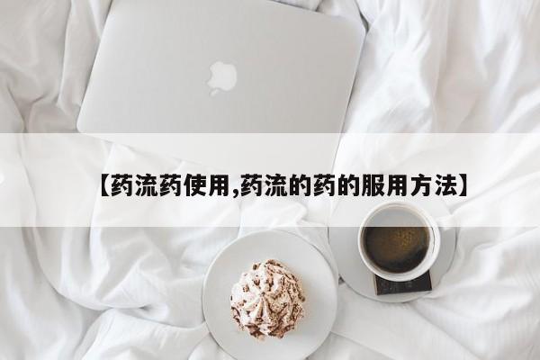 打胎药的微信联系方式【药流药使用,药流的药的服用方法】