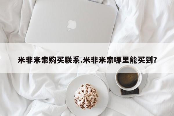 打胎药的微信联系方式米非米索购买联系.米非米索哪里能买到？