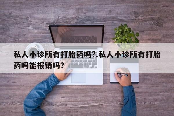 打胎药的微信联系方式私人小诊所有打胎药吗?.私人小诊所有打胎药吗能报销吗？