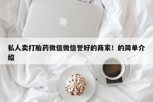 打胎药的微信联系方式私人卖打胎药微信微信誉好的商家！的简单介绍