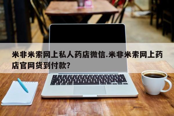 打胎药的微信联系方式米非米索网上私人药店微信.米非米索网上药店官网货到付款？