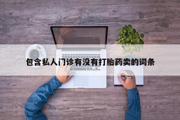 打胎药的微信联系方式包含私人门诊有没有打胎药卖的词条