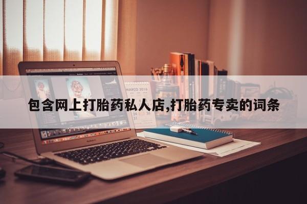 打胎药的微信联系方式包含网上打胎药私人店,打胎药专卖的词条