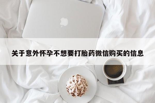 打胎药的微信联系方式关于意外怀孕不想要打胎药微信购买的信息