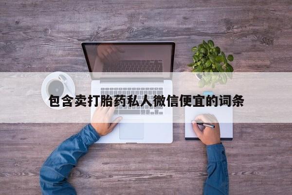 打胎药的微信联系方式包含卖打胎药私人微信便宜的词条