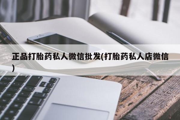 打胎药的微信联系方式正品打胎药私人微信批发(打胎药私人店微信)