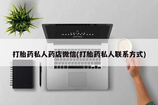 打胎药的微信联系方式打胎药私人药店微信(打胎药私人联系方式)