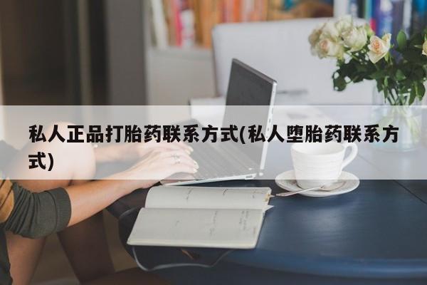 打胎药的微信联系方式私人正品打胎药联系方式(私人堕胎药联系方式)